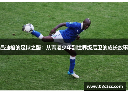 吕迪格的足球之路：从青涩少年到世界级后卫的成长故事