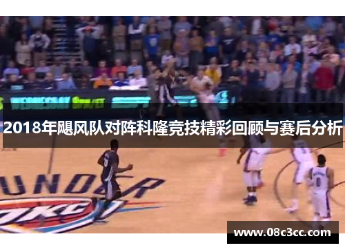 2018年飓风队对阵科隆竞技精彩回顾与赛后分析