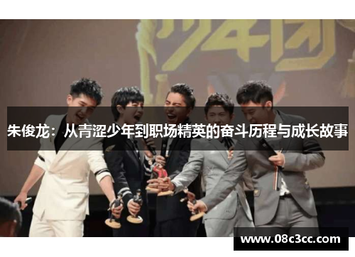 朱俊龙：从青涩少年到职场精英的奋斗历程与成长故事