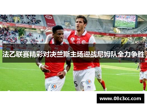 法乙联赛精彩对决兰斯主场迎战尼姆队全力争胜