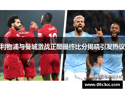 利物浦与曼城激战正酣最终比分揭晓引发热议